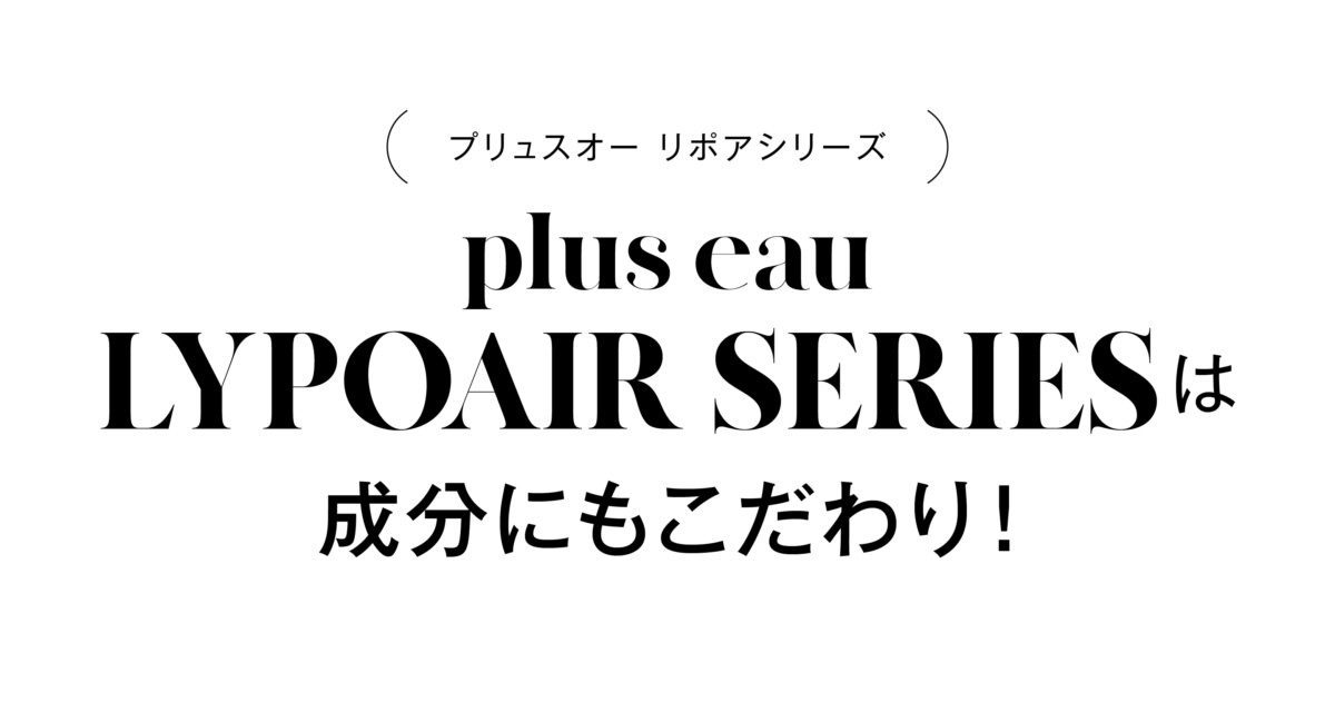 ( プリュスオー リポアシリーズ )plus eau LYPOAIR SERIESは成分にもこだわり!のタイトル画像。